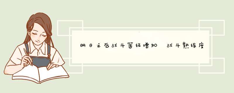 明日之后战斗等级增加 战斗熟练度怎么提升？